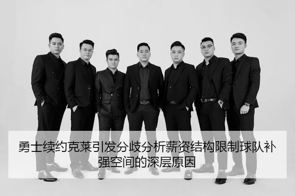 勇士续约克莱引发分歧分析薪资结构限制球队补强空间的深层原因
