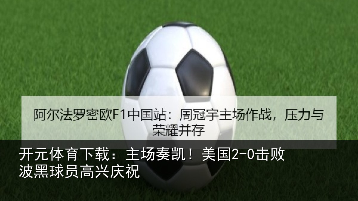 开元体育下载：主场奏凯！美国2-0击败波黑球员高兴庆祝