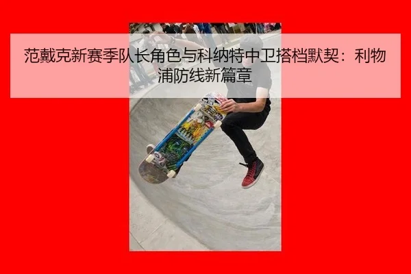 范戴克新赛季队长角色与科纳特中卫搭档默契：利物浦防线新篇章