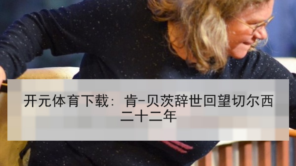 开元体育下载: 肯-贝茨辞世回望切尔西二十二年
