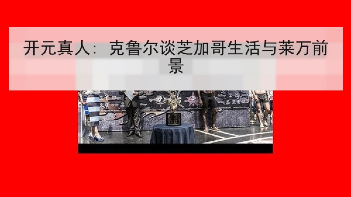 开元真人: 克鲁尔谈芝加哥生活与莱万前景