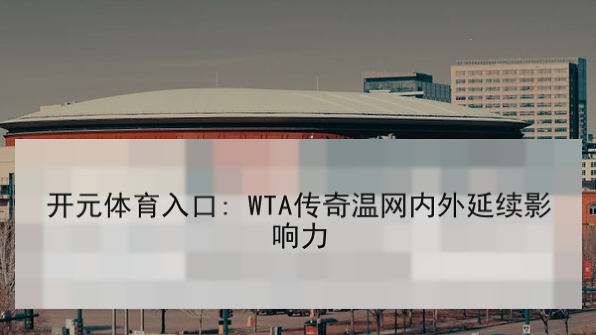开元体育入口: WTA传奇温网内外延续影响力