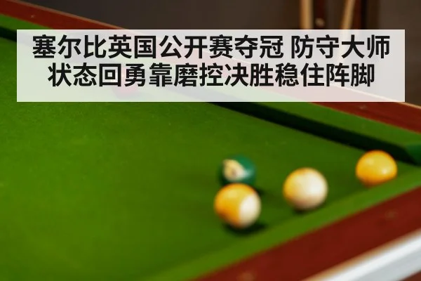 塞尔比英国公开赛夺冠 防守大师状态回勇靠磨控决胜稳住阵脚
