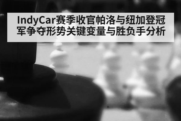 IndyCar赛季收官帕洛与纽加登冠军争夺形势关键变量与胜负手分析